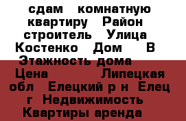 сдам 1 комнатную квартиру › Район ­ строитель › Улица ­ Костенко › Дом ­ 42В › Этажность дома ­ 5 › Цена ­ 5 000 - Липецкая обл., Елецкий р-н, Елец г. Недвижимость » Квартиры аренда   